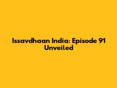 Issavdhaan India: Episode 91 Unveiled