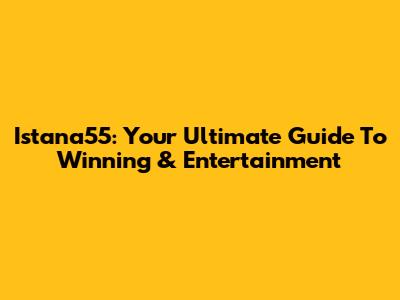 Istana55: Your Ultimate Guide To Winning & Entertainment