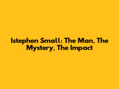 Istephen Small: The Man, The Mystery, The Impact