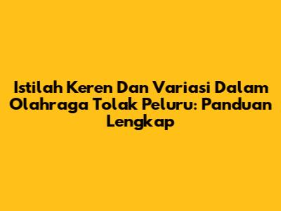 Istilah Keren Dan Variasi Dalam Olahraga Tolak Peluru: Panduan Lengkap