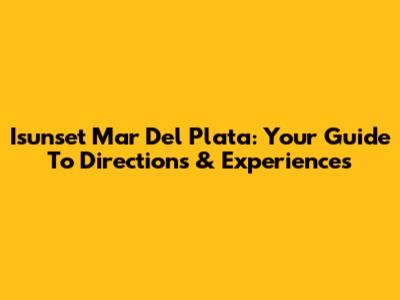Isunset Mar Del Plata: Your Guide To Directions & Experiences