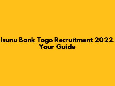 Isunu Bank Togo Recruitment 2022: Your Guide