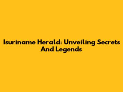 Isuriname Herald: Unveiling Secrets And Legends
