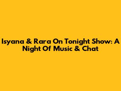 Isyana & Rara On Tonight Show: A Night Of Music & Chat