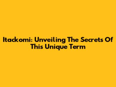 Itackomi: Unveiling The Secrets Of This Unique Term