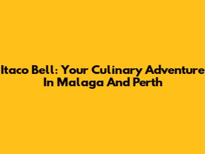 Itaco Bell: Your Culinary Adventure In Malaga And Perth