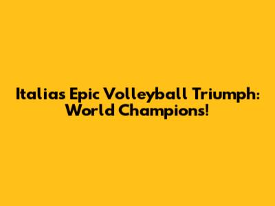 Italia's Epic Volleyball Triumph: World Champions!