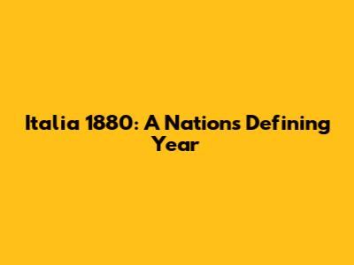 Italia 1880: A Nation's Defining Year