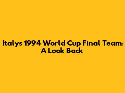Italy's 1994 World Cup Final Team: A Look Back