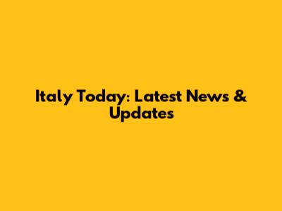 Italy Today: Latest News & Updates