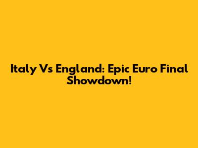 Italy Vs England: Epic Euro Final Showdown!