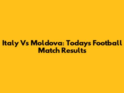 Italy Vs Moldova: Today's Football Match Results