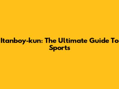 Itanboy-kun: The Ultimate Guide To Sports
