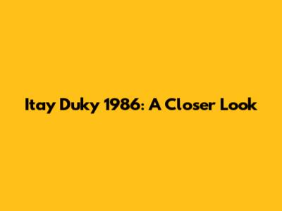 Itay Duky 1986: A Closer Look
