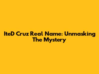 IteD Cruz Real Name: Unmasking The Mystery