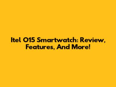 Itel O15 Smartwatch: Review, Features, And More!