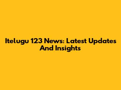 Itelugu 123 News: Latest Updates And Insights
