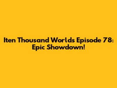 Iten Thousand Worlds Episode 78: Epic Showdown!