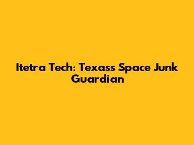 Itetra Tech: Texas's Space Junk Guardian