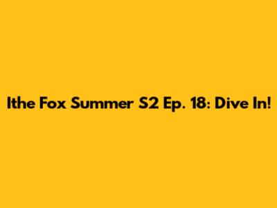 Ithe Fox Summer S2 Ep. 18: Dive In!