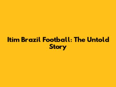 Itim Brazil Football: The Untold Story