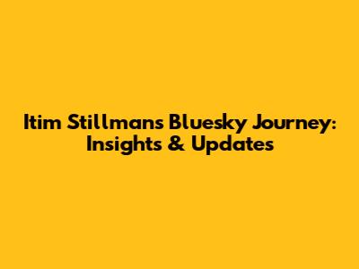 Itim Stillman's Bluesky Journey: Insights & Updates