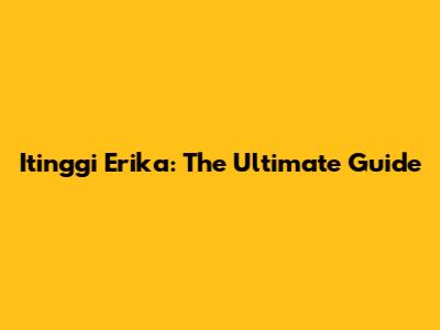 Itinggi Erika: The Ultimate Guide