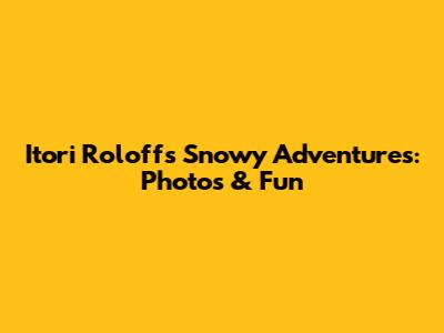 Itori Roloff's Snowy Adventures: Photos & Fun