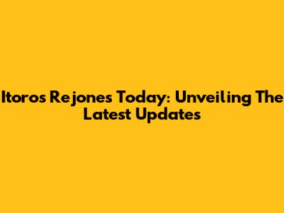 Itoros Rejones Today: Unveiling The Latest Updates
