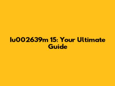 Iu002639m 15: Your Ultimate Guide