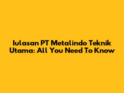 Iulasan PT Metalindo Teknik Utama: All You Need To Know