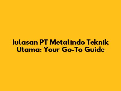Iulasan PT Metalindo Teknik Utama: Your Go-To Guide