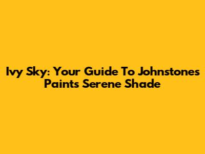 Ivy Sky: Your Guide To Johnstone's Paint's Serene Shade