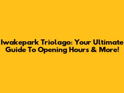 Iwakepark Triolago: Your Ultimate Guide To Opening Hours & More!