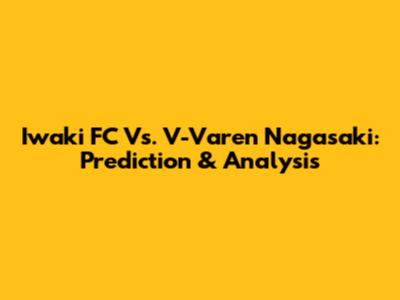 Iwaki FC Vs. V-Varen Nagasaki: Prediction & Analysis