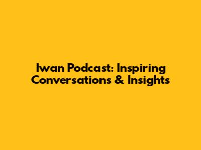Iwan Podcast: Inspiring Conversations & Insights
