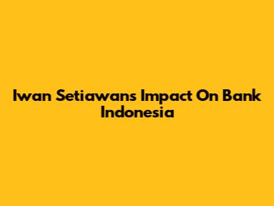 Iwan Setiawan's Impact On Bank Indonesia