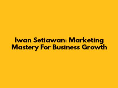 Iwan Setiawan: Marketing Mastery For Business Growth