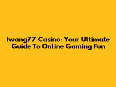 Iwang77 Casino: Your Ultimate Guide To Online Gaming Fun