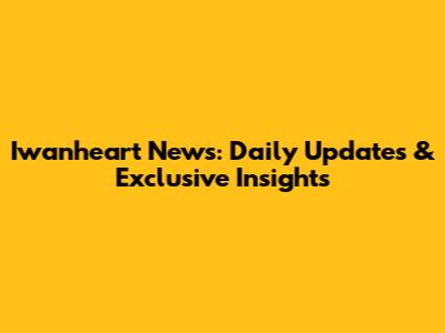 Iwanheart News: Daily Updates & Exclusive Insights