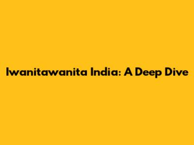 Iwanitawanita India: A Deep Dive