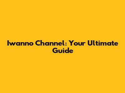 Iwanno Channel: Your Ultimate Guide