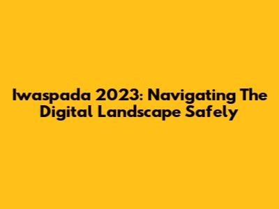 Iwaspada 2023: Navigating The Digital Landscape Safely