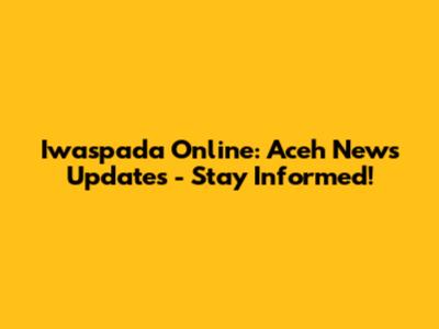 Iwaspada Online: Aceh News Updates - Stay Informed!