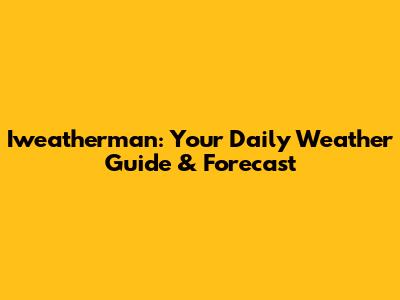 Iweatherman: Your Daily Weather Guide & Forecast