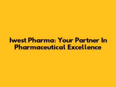 Iwest Pharma: Your Partner In Pharmaceutical Excellence