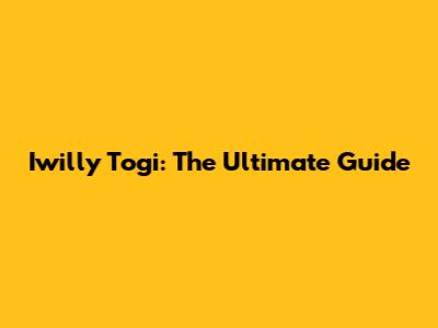 Iwilly Togi: The Ultimate Guide