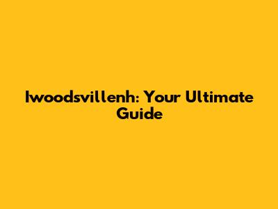 Iwoodsvillenh: Your Ultimate Guide
