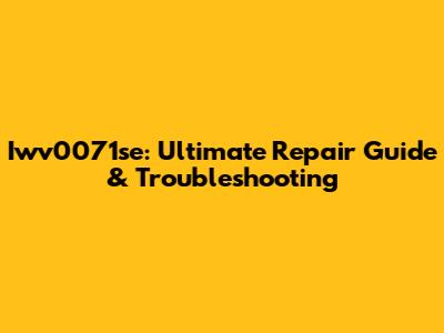 Iwv0071se: Ultimate Repair Guide & Troubleshooting