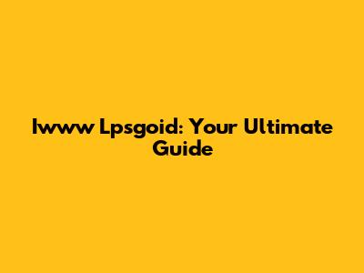 Iwww Lpsgoid: Your Ultimate Guide